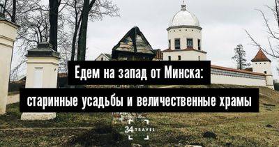 Едем на запад от Минска: старинные усадьбы и величественные храмы - 34travel.me - Белоруссия