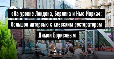 «На уровне Лондона, Берлина и Нью-Йорка»: большое интервью с киевским ресторатором Димой Борисовым - 34travel.me - Нью-Йорк - Украина