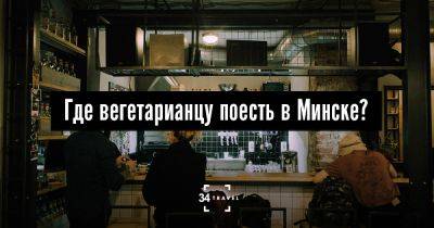 Где вегетарианцу поесть в Минске? - 34travel.me - Белоруссия