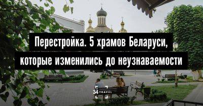 Перестройка. 5 храмов Беларуси, которые изменились до неузнаваемости - 34travel.me - Белоруссия