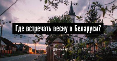 Где встречать весну в Беларуси? - 34travel.me - Белоруссия