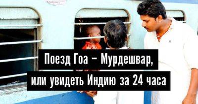 Поезд Гоа – Мурдешвар, или увидеть Индию за 24 часа - 34travel.me - Россия - Индия