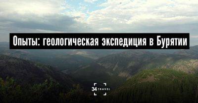 Опыты: геологическая экспедиция в Бурятии - 34travel.me - Россия