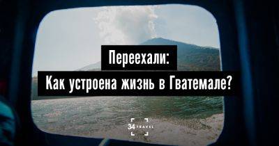 Переехали: Как устроена жизнь в Гватемале? - 34travel.me - Сша