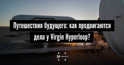 Путешествия будущего: как продвигаются дела у Virgin Hyperloop? - 34travel.me - Нью-Йорк - Сша