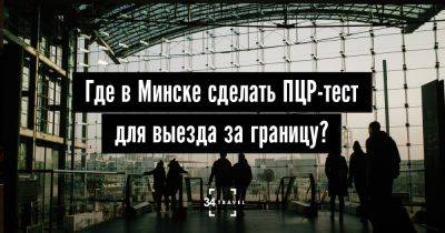 Где в Минске сделать ПЦР-тест для выезда за границу? - 34travel.me - Казахстан - Белоруссия - Россия - Армения - Киргизия