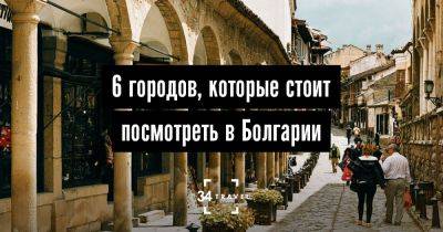 6 городов, которые стоит посмотреть в Болгарии - 34travel.me - Болгария