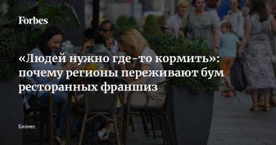 «Людей нужно где-то кормить»: почему регионы переживают бум ресторанных франшиз - forbes.ru - Россия