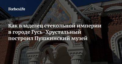 Как владелец стекольной империи в городе Гусь-Хрустальный построил Пушкинский музей - forbes.ru