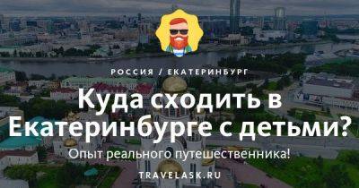 Куда сходить в Екатеринбурге с детьми - развлечения для ребенка - travelask.ru - Россия