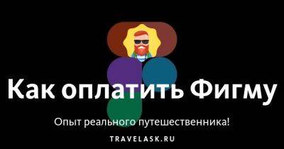 Как оплатить Фигму - travelask.ru - Россия