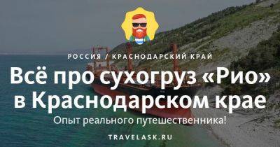 Сухогруз "Рио" в Краснодарском крае 2023: как добраться, как посмотреть - travelask.ru - Румыния - Россия