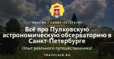 Пулковская обсерватория в Санкт-Петербурге 2023: как добраться, график работы, цены, что посмотреть, чем заняться - travelask.ru - Россия