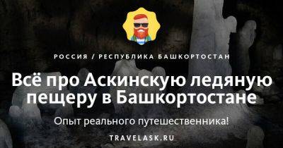 Аскинская ледяная пещера в Башкортостане 2023: где находится, как добраться, история, особенности, экскурсии - travelask.ru