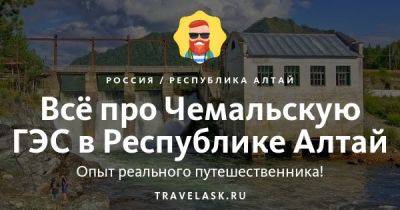 Чемальская ГЭС в республике Алтай 2023: как добраться, история, что посмотреть, чем заняться - travelask.ru - Россия
