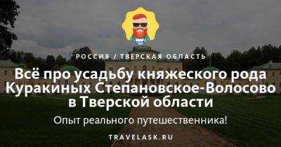 Усадьба княжеского рода Куракиных Степановское-Волосово в Тверской области 2023: как добраться, что посмотреть - travelask.ru - Россия