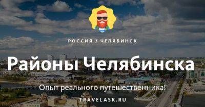 Районы Челябинска — список с описанием и карта - travelask.ru - Россия