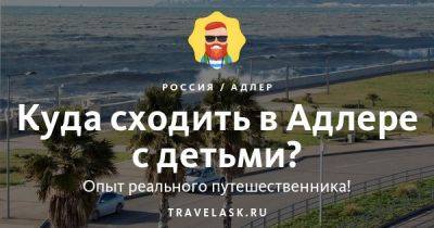 Куда пойти в адлере с ребенком - развлечения для детей - travelask.ru