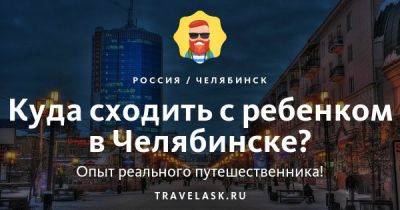 Куда сходить с ребёнком в Челябинске - развлечения для детей - travelask.ru