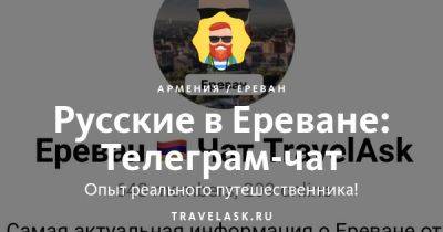 Лучший телеграм чат русских в Ереване, все ответы на вопросы Telegram канал туристов - travelask.ru - Армения