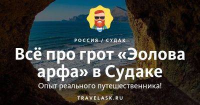Грот Эолова Арфа в Судаке 2023: как добраться, что посмотреть - travelask.ru - республика Крым