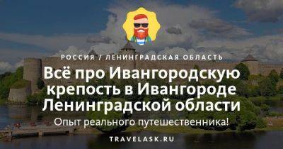 Ивангородская крепость в Ивангороде Ленинградской области 2023: как добраться, что посмотреть - travelask.ru - Россия