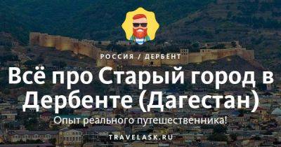 Старый город в Дербенте (Дагестан) 2023: где находится, как добраться, что посмотреть - travelask.ru - Россия