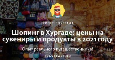 Шопинг в Хургаде 2023: цены на сувениры и продукты - travelask.ru - Россия - Египет