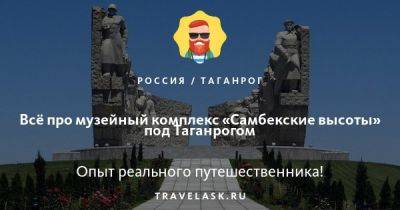 Музейный комплекс "Самбекские высоты" 2023: где находится, как добраться, режим работы, цены, что посмотреть - travelask.ru
