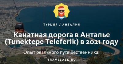 Канатная дорога в Анталии (Tunektepe Teleferik): стоит ли посетить в 2023 году - travelask.ru - Турция