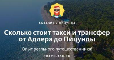 Сколько стоит такси и трансфер от Адлера до Пицунды - travelask.ru - Россия - Апсны