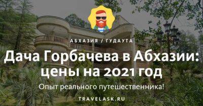 Дача Горбачева в Абхазии: цены на 2021 год - travelask.ru - Россия - Апсны