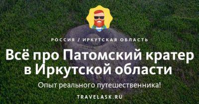 Патомский кратер в Иркутской области 2023: где находится, как добраться, описание загадочного места - travelask.ru