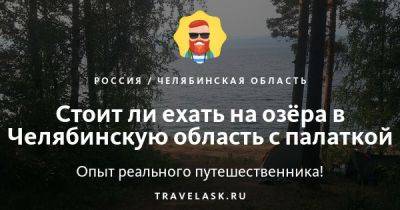 Озёра Челябинской области на которых стоит отдохнуть с палаткой в 2023 году - travelask.ru