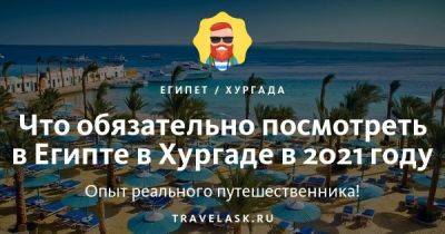 Что посмотреть в Египте обязательно из Хургады в 2023 году - travelask.ru - Сша - Египет