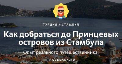 Принцевы острова в Стамбуле 2023: как добраться, чем заняться - travelask.ru - Турция