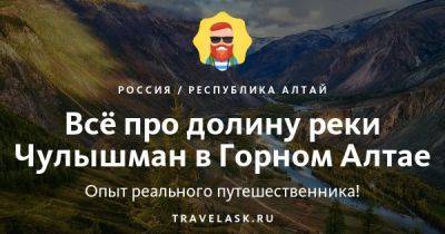Долина реки Чулышман в Горном Алтае 2023: где находится, как добраться, что посмотреть - travelask.ru - Россия