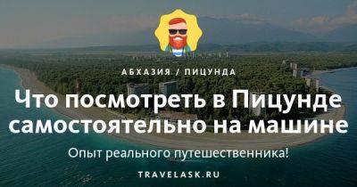 Что посмотреть в Пицунде самостоятельно на машине - travelask.ru - Апсны