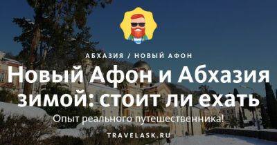 Стоит ли ехать в Абхазию зимой 2022 года - travelask.ru - Россия - Апсны