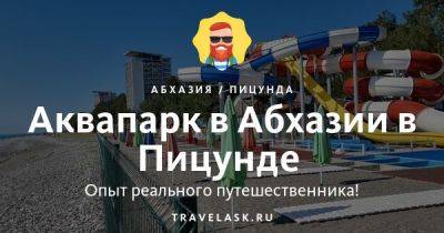 Аквапарк в Абхазии в Пицунде - travelask.ru - Апсны
