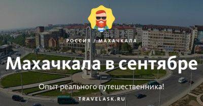 Стоит ли ехать в Махачкалу в сентябре 2023 году - travelask.ru