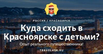 Куда сходить в Красноярске с детьми - развлечения для ребенка - travelask.ru