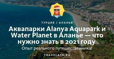 Аквапарки Alanya Aquapark и Water Planet в Алании: как добраться, чем заняться в 2023 году - travelask.ru - Турция