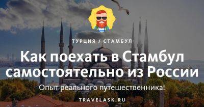 Как поехать в Стамбул самостоятельно из России в 2023 году - travelask.ru - Россия - Турция