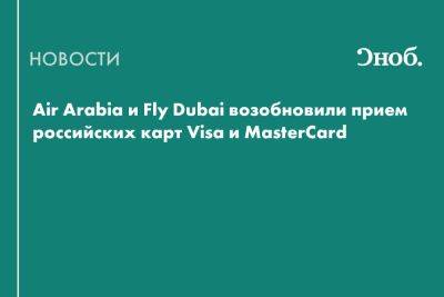Air Arabia и Fly Dubai возобновили прием российских карт Visa и MasterCard - snob.ru - Россия