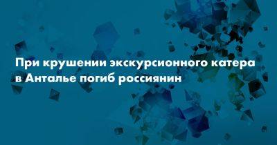 При крушении экскурсионного катера в Анталье погиб россиянин - snob.ru - Россия - Турция