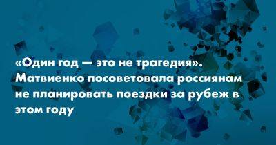 «Один год — это не трагедия». Матвиенко посоветовала россиянам не планировать поездки за рубеж в этом году - snob.ru - Белоруссия - Россия - Чехия