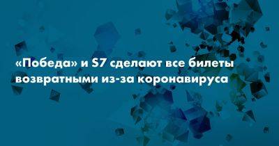«Победа» и S7 сделают все билеты возвратными из-за коронавируса - snob.ru