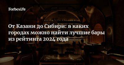 От Казани до Сибири: в каких городах можно найти лучшие бары из рейтинга 2024 года - forbes.ru - Россия