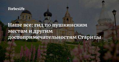 Наше все: гид по пушкинским местам и другим достопримечательностям Старицы - forbes.ru